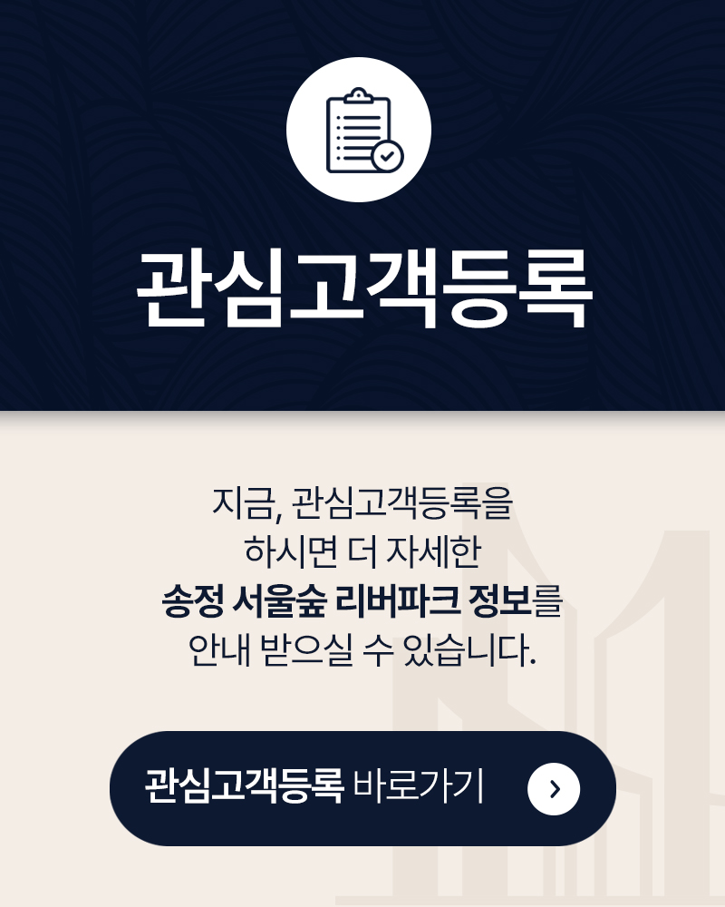 관심고객등록 - 지금, 관심고객등록을 하시면 더 자세한 송정 서울숲 리버파크 정보를 안내 받으실 수 있습니다.
